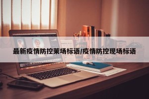最新疫情防控茉场标语/疫情防控现场标语