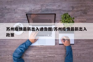 苏州疫情最新出入通告图/苏州疫情最新出入政策