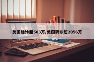 美国确诊超503万/美国确诊超2056万