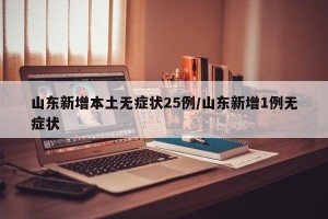 山东新增本土无症状25例/山东新增1例无症状