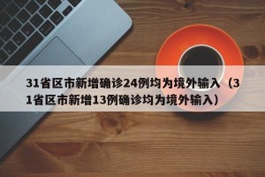 31省区市新增确诊24例均为境外输入（31省区市新增13例确诊均为境外输入）