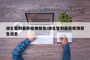 湖北智利最新疫情报告/湖北智利最新疫情报告消息