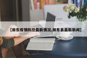 【田东疫情防控最新情况,田东县最新新闻】