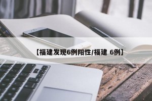 【福建发现6例阳性/福建 6例】