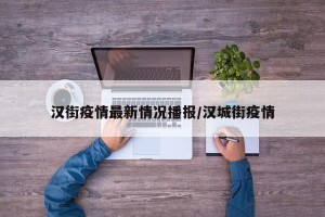 汉街疫情最新情况播报/汉城街疫情