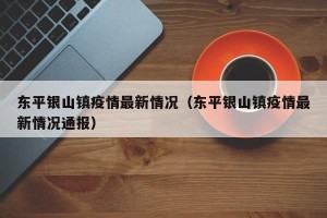 东平银山镇疫情最新情况（东平银山镇疫情最新情况通报）