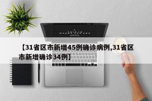 【31省区市新增45例确诊病例,31省区市新增确诊34例】