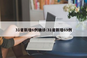 31省新增6例确诊:31省新增69例