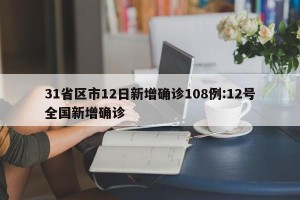 31省区市12日新增确诊108例:12号全国新增确诊