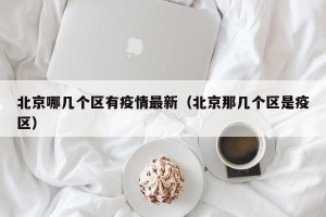北京哪几个区有疫情最新（北京那几个区是疫区）