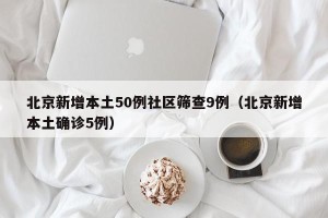 北京新增本土50例社区筛查9例（北京新增本土确诊5例）