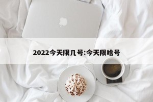 2022今天限几号:今天限啥号