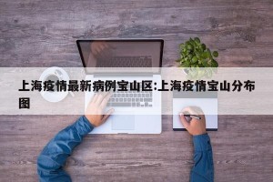 上海疫情最新病例宝山区:上海疫情宝山分布图