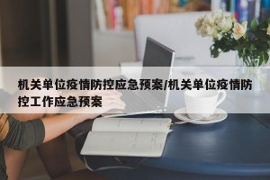机关单位疫情防控应急预案/机关单位疫情防控工作应急预案