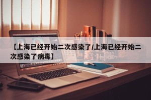 【上海已经开始二次感染了/上海已经开始二次感染了病毒】