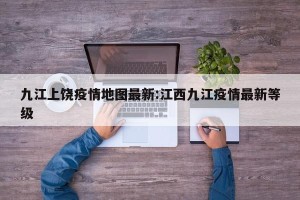 九江上饶疫情地图最新:江西九江疫情最新等级