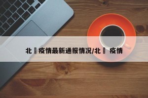 北滘疫情最新通报情况/北滘 疫情