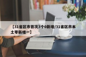 【31省区市首次3个0新增/31省区市本土零新增一】