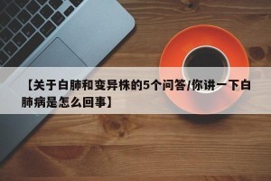 【关于白肺和变异株的5个问答/你讲一下白肺病是怎么回事】