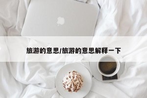 旅游的意思/旅游的意思解释一下