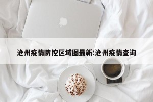 沧州疫情防控区域图最新:沧州疫情查询