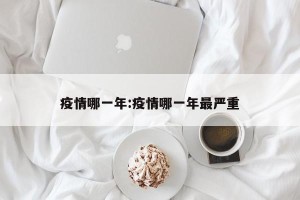 疫情哪一年:疫情哪一年最严重