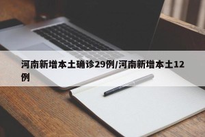 河南新增本土确诊29例/河南新增本土12例