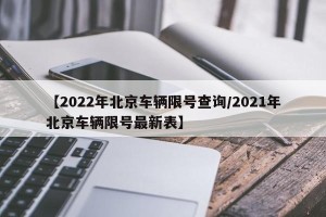 【2022年北京车辆限号查询/2021年北京车辆限号最新表】
