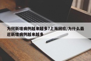 为何新增病例越来越多?上海回应/为什么最近新增病例越来越多