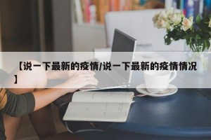 【说一下最新的疫情/说一下最新的疫情情况】