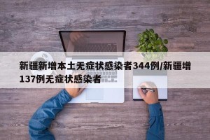 新疆新增本土无症状感染者344例/新疆增137例无症状感染者