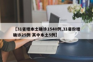 【31省增本土确诊1540例,31省份增确诊25例 其中本土5例】