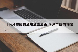【菏泽市疫情通知通告最新,菏泽市疫情管控】