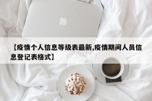 【疫情个人信息等级表最新,疫情期间人员信息登记表格式】