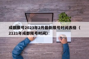 成都限号2023年2月最新限号时间表格（2121年成都限号时间）