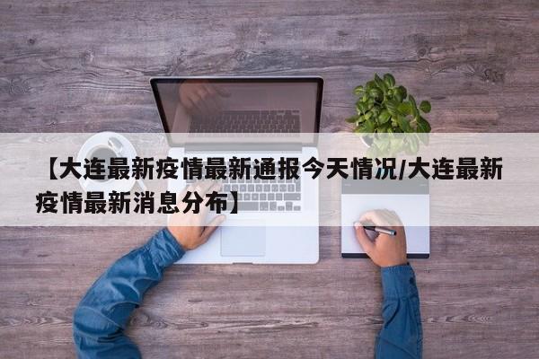 【大连最新疫情最新通报今天情况/大连最新疫情最新消息分布】