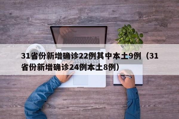 31省份新增确诊22例其中本土9例(31省份新增确诊24例本土8例)