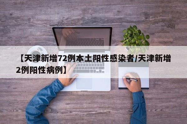 【天津新增72例本土阳性感染者/天津新增2例阳性病例】