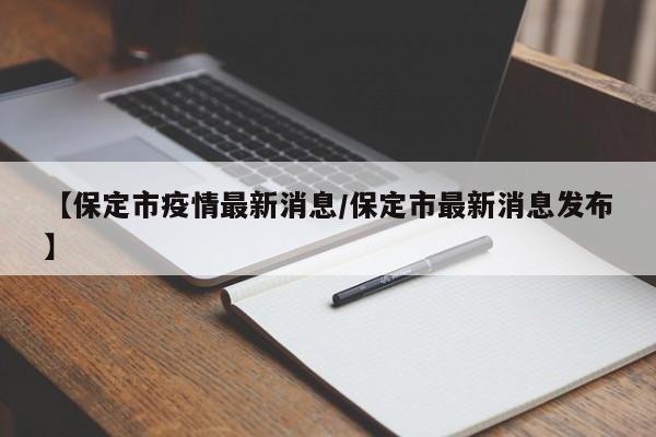 【保定市疫情最新消息/保定市最新消息发布】