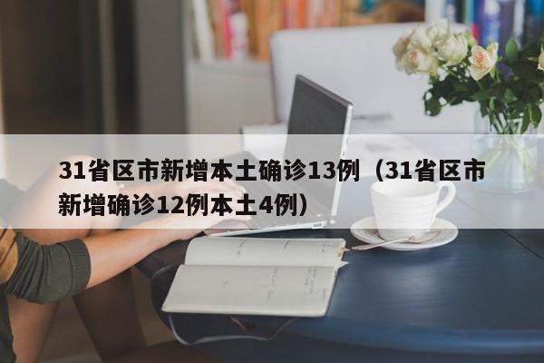 31省区市新增本土确诊13例(31省区市新增确诊12例本土4例)