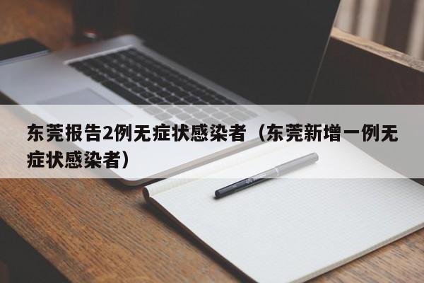 东莞报告2例无症状感染者(东莞新增一例无症状感染者)
