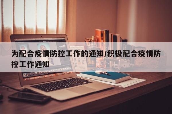 为配合疫情防控工作的通知/积极配合疫情防控工作通知