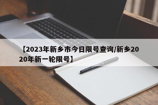 【2023年新乡市今日限号查询/新乡2020年新一轮限号】