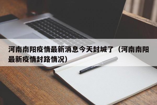 河南南阳疫情最新消息今天封城了(河南南阳最新疫情封路情况)