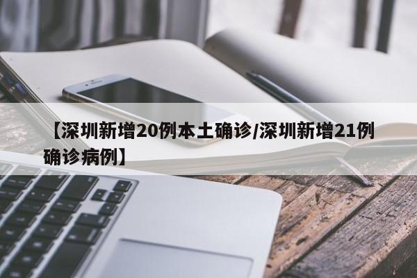 【深圳新增20例本土确诊/深圳新增21例确诊病例】