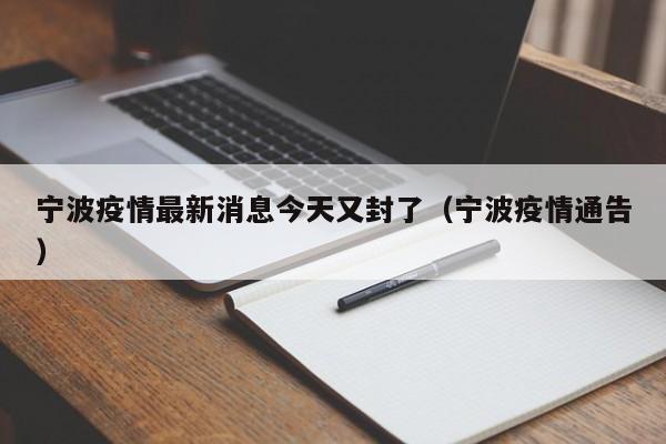 宁波疫情最新消息今天又封了(宁波疫情通告)