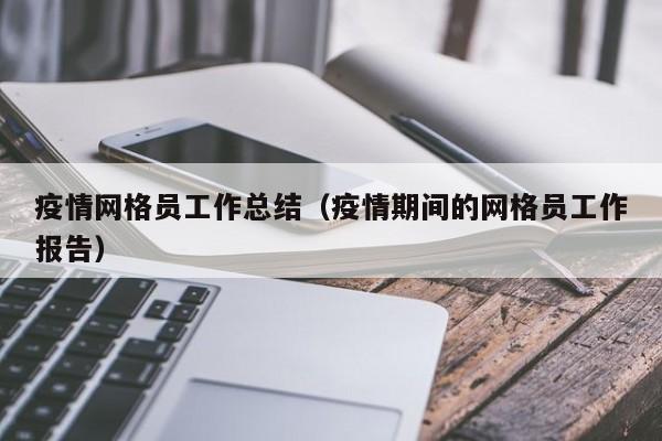 疫情网格员工作总结(疫情期间的网格员工作报告)
