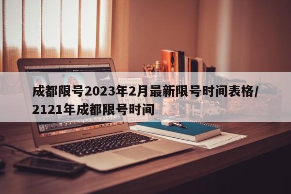 成都限号2023年2月最新限号时间表格/2121年成都限号时间