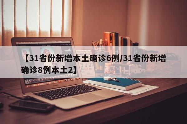 【31省份新增本土确诊6例/31省份新增确诊8例本土2】
