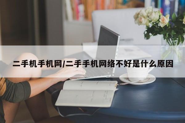 二手机手机网/二手手机网络不好是什么原因